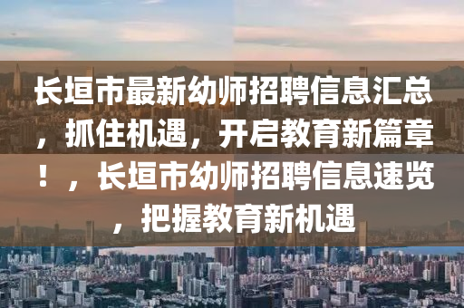 長(zhǎng)垣市最新幼師招聘信息匯總，抓住機(jī)遇，開啟教育新篇章！，長(zhǎng)垣市幼師招聘信息速覽，把握教育新機(jī)遇