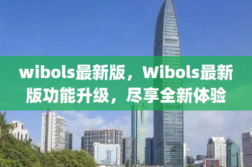 wibols最新版，Wibols最新版功能升級(jí)，盡享全新體驗(yàn)