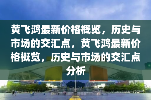 黃飛鴻最新價格概覽，歷史與市場的交匯點，黃飛鴻最新價格概覽，歷史與市場的交匯點分析