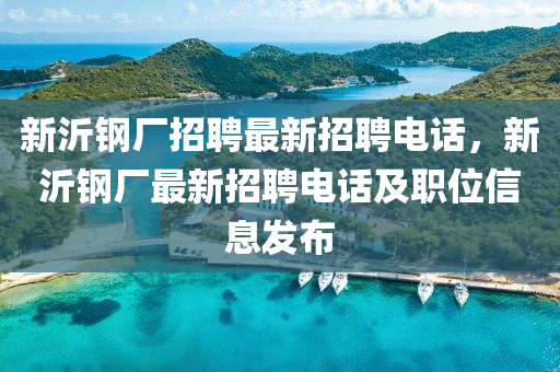 新沂鋼廠招聘最新招聘電話，新沂鋼廠最新招聘電話及職位信息發(fā)布