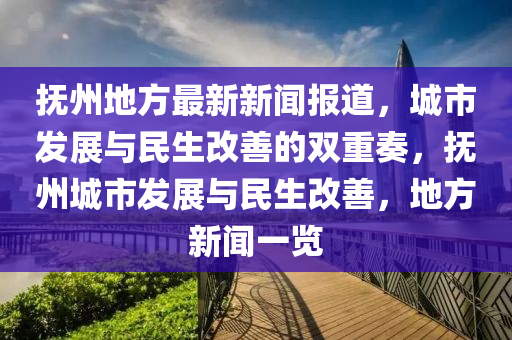 撫州地方最新新聞報(bào)道，城市發(fā)展與民生改善的雙重奏，撫州城市發(fā)展與民生改善，地方新聞一覽