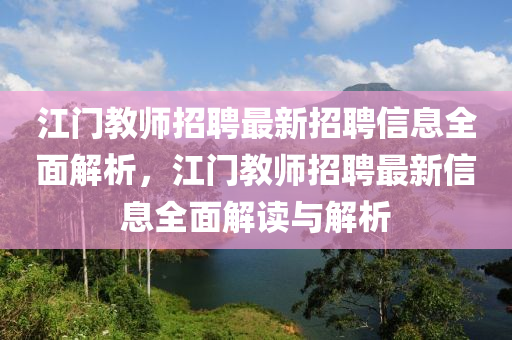 江門教師招聘最新招聘信息全面解析，江門教師招聘最新信息全面解讀與解析