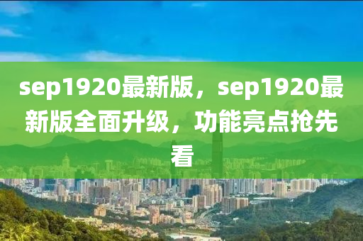 sep1920最新版，sep1920最新版全面升級，功能亮點搶先看