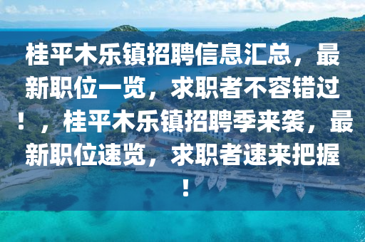 桂平木樂(lè)鎮(zhèn)招聘信息匯總，最新職位一覽，求職者不容錯(cuò)過(guò)！，桂平木樂(lè)鎮(zhèn)招聘季來(lái)襲，最新職位速覽，求職者速來(lái)把握！