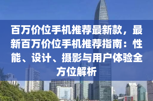 百萬價(jià)位手機(jī)推薦最新款，最新百萬價(jià)位手機(jī)推薦指南：性能、設(shè)計(jì)、攝影與用戶體驗(yàn)全方位解析