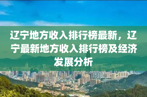 遼寧地方收入排行榜最新，遼寧最新地方收入排行榜及經(jīng)濟(jì)發(fā)展分析