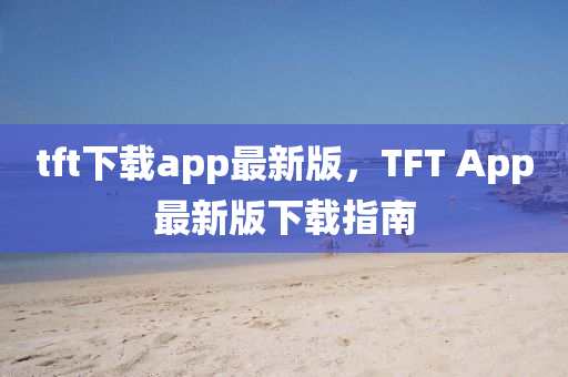 tft下載app最新版，TFT App最新版下載指南