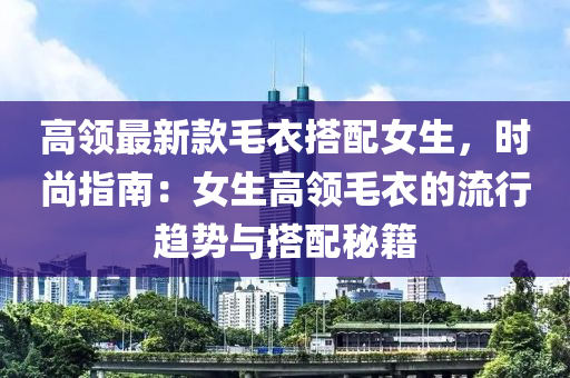 高領(lǐng)最新款毛衣搭配女生，時(shí)尚指南：女生高領(lǐng)毛衣的流行趨勢(shì)與搭配秘籍