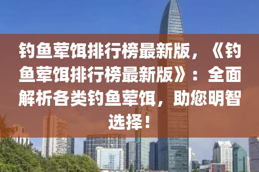 釣魚(yú)葷餌排行榜最新版，《釣魚(yú)葷餌排行榜最新版》：全面解析各類釣魚(yú)葷餌，助您明智選擇！