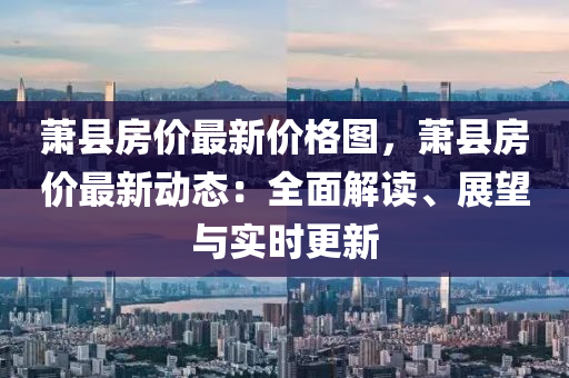 蕭縣房?jī)r(jià)最新價(jià)格圖，蕭縣房?jī)r(jià)最新動(dòng)態(tài)：全面解讀、展望與實(shí)時(shí)更新