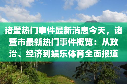 諸暨熱門事件最新消息今天，諸暨市最新熱門事件概覽：從政治、經(jīng)濟到娛樂體育全面報道