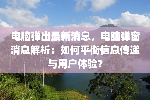 電腦彈出最新消息，電腦彈窗消息解析：如何平衡信息傳遞與用戶(hù)體驗(yàn)？