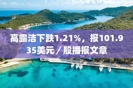 高露潔下跌1.21%，報(bào)101.935美元／股播報(bào)文章