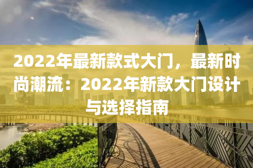 2022年最新款式大門，最新時(shí)尚潮流：2022年新款大門設(shè)計(jì)與選擇指南