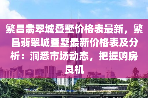 繁昌翡翠城疊墅價(jià)格表最新，繁昌翡翠城疊墅最新價(jià)格表及分析：洞悉市場(chǎng)動(dòng)態(tài)，把握購(gòu)房良機(jī)