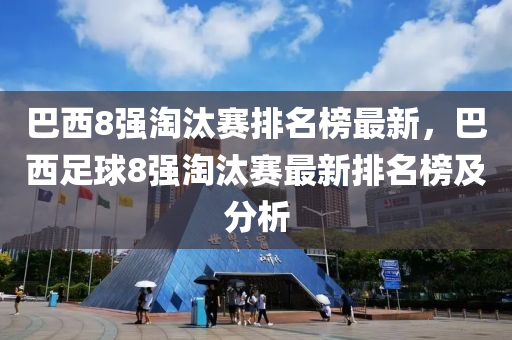 巴西8強淘汰賽排名榜最新，巴西足球8強淘汰賽最新排名榜及分析