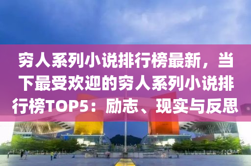 窮人系列小說排行榜最新，當下最受歡迎的窮人系列小說排行榜TOP5：勵志、現(xiàn)實與反思