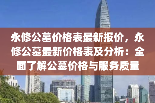 永修公墓價格表最新報價，永修公墓最新價格表及分析：全面了解公墓價格與服務(wù)質(zhì)量