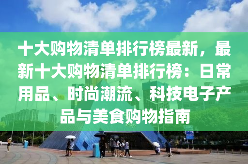 十大購物清單排行榜最新，最新十大購物清單排行榜：日常用品、時(shí)尚潮流、科技電子產(chǎn)品與美食購物指南