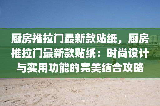 廚房推拉門最新款貼紙，廚房推拉門最新款貼紙：時(shí)尚設(shè)計(jì)與實(shí)用功能的完美結(jié)合攻略