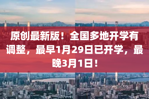 原創(chuàng)最新版！全國(guó)多地開(kāi)學(xué)有調(diào)整，最早1月29日已開(kāi)學(xué)，最晚3月1日！