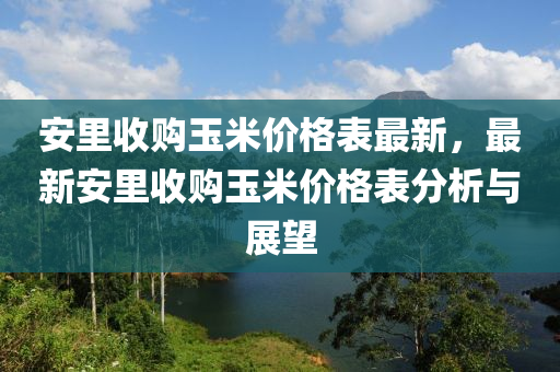 安里收購玉米價格表最新，最新安里收購玉米價格表分析與展望