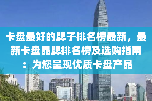 卡盤最好的牌子排名榜最新，最新卡盤品牌排名榜及選購指南：為您呈現(xiàn)優(yōu)質(zhì)卡盤產(chǎn)品