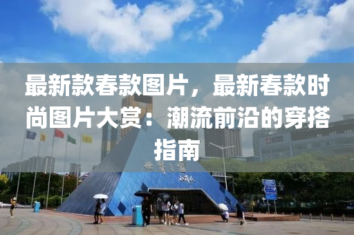 最新款春款圖片，最新春款時尚圖片大賞：潮流前沿的穿搭指南