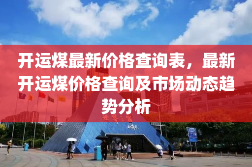 開運煤最新價格查詢表，最新開運煤價格查詢及市場動態(tài)趨勢分析