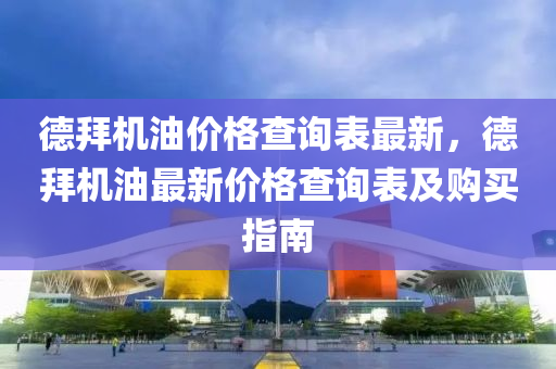 德拜機油價格查詢表最新，德拜機油最新價格查詢表及購買指南