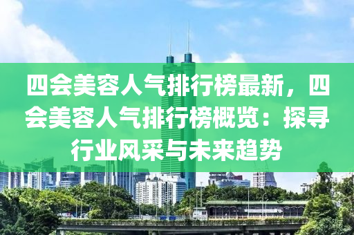 四會美容人氣排行榜最新，四會美容人氣排行榜概覽：探尋行業(yè)風(fēng)采與未來趨勢