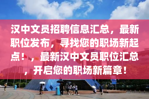 漢中文員招聘信息匯總，最新職位發(fā)布，尋找您的職場(chǎng)新起點(diǎn)！，最新漢中文員職位匯總，開啟您的職場(chǎng)新篇章！