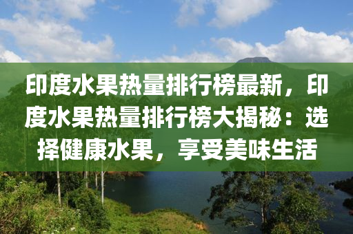 印度水果熱量排行榜最新，印度水果熱量排行榜大揭秘：選擇健康水果，享受美味生活