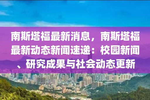 南斯塔福最新消息，南斯塔福最新動(dòng)態(tài)新聞速遞：校園新聞、研究成果與社會(huì)動(dòng)態(tài)更新