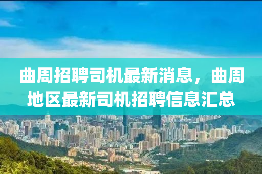 曲周招聘司機最新消息，曲周地區(qū)最新司機招聘信息匯總