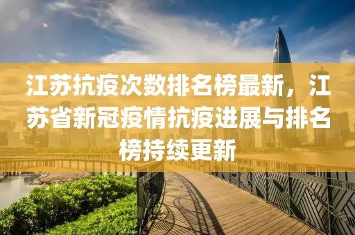 江蘇抗疫次數(shù)排名榜最新，江蘇省新冠疫情抗疫進(jìn)展與排名榜持續(xù)更新