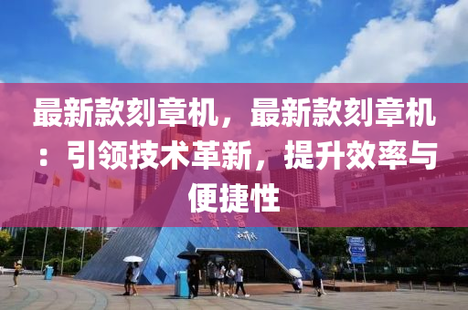 最新款刻章機，最新款刻章機：引領技術革新，提升效率與便捷性