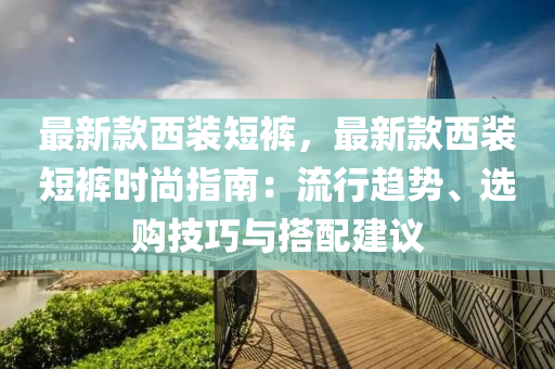 最新款西裝短褲，最新款西裝短褲時尚指南：流行趨勢、選購技巧與搭配建議