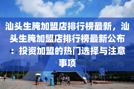 汕頭生腌加盟店排行榜最新，汕頭生腌加盟店排行榜最新公布：投資加盟的熱門選擇與注意事項