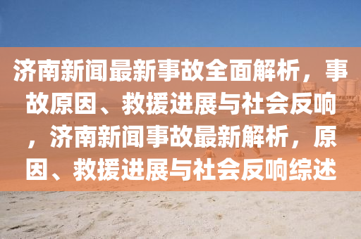 濟(jì)南新聞最新事故全面解析，事故原因、救援進(jìn)展與社會(huì)反響，濟(jì)南新聞事故最新解析，原因、救援進(jìn)展與社會(huì)反響綜述