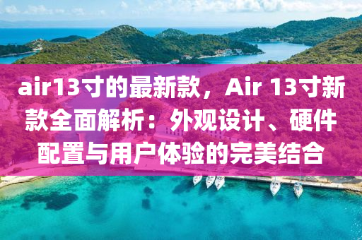 air13寸的最新款，Air 13寸新款全面解析：外觀設(shè)計(jì)、硬件配置與用戶體驗(yàn)的完美結(jié)合