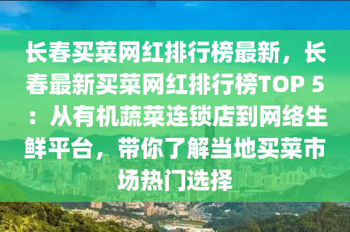 長(zhǎng)春買菜網(wǎng)紅排行榜最新，長(zhǎng)春最新買菜網(wǎng)紅排行榜TOP 5：從有機(jī)蔬菜連鎖店到網(wǎng)絡(luò)生鮮平臺(tái)，帶你了解當(dāng)?shù)刭I菜市場(chǎng)熱門選擇
