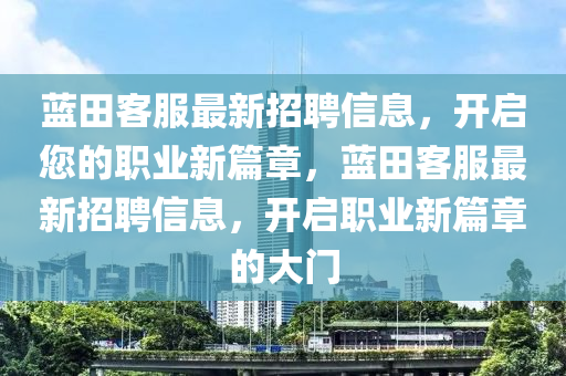 藍(lán)田客服最新招聘信息，開啟您的職業(yè)新篇章，藍(lán)田客服最新招聘信息，開啟職業(yè)新篇章的大門