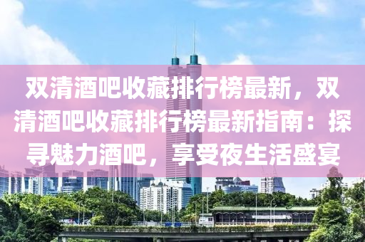 雙清酒吧收藏排行榜最新，雙清酒吧收藏排行榜最新指南：探尋魅力酒吧，享受夜生活盛宴