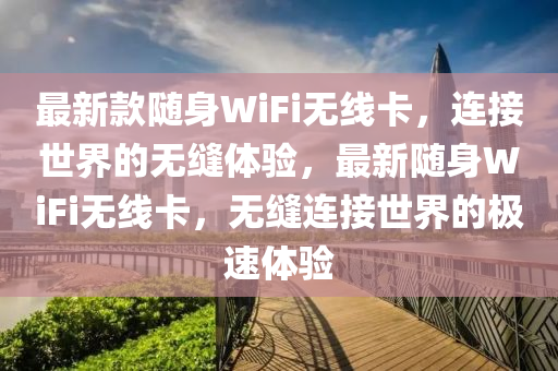 最新款隨身WiFi無線卡，連接世界的無縫體驗(yàn)，最新隨身WiFi無線卡，無縫連接世界的極速體驗(yàn)