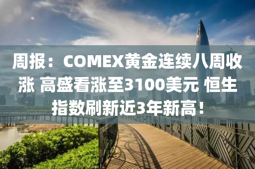 周報：COMEX黃金連續(xù)八周收漲 高盛看漲至3100美元 恒生指數(shù)刷新近3年新高！