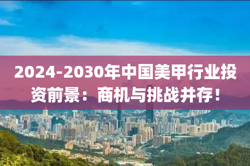 2024-2030年中國美甲行業(yè)投資前景：商機(jī)與挑戰(zhàn)并存！