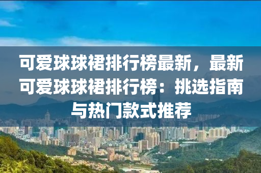 可愛球球裙排行榜最新，最新可愛球球裙排行榜：挑選指南與熱門款式推薦