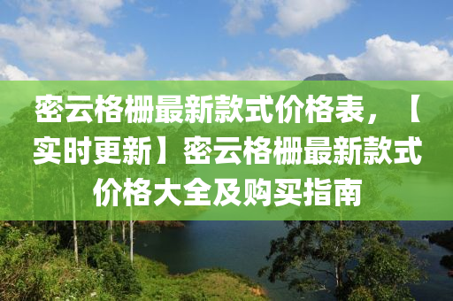 密云格柵最新款式價(jià)格表，【實(shí)時(shí)更新】密云格柵最新款式價(jià)格大全及購(gòu)買(mǎi)指南