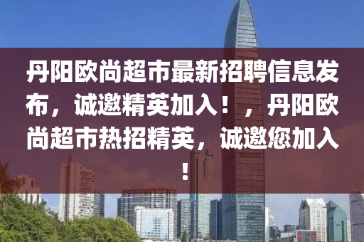 丹陽歐尚超市最新招聘信息發(fā)布，誠邀精英加入！，丹陽歐尚超市熱招精英，誠邀您加入！